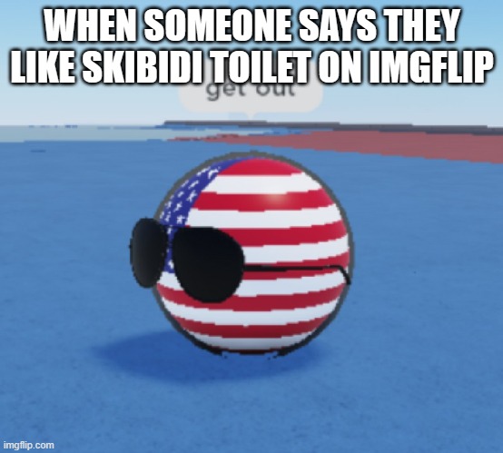NO ONE LIKES SKIBIDI TOILET | WHEN SOMEONE SAYS THEY LIKE SKIBIDI TOILET ON IMGFLIP | image tagged in roblox countryballs usa saying get out,skibidi toilet is bad,america,countryballs | made w/ Imgflip meme maker