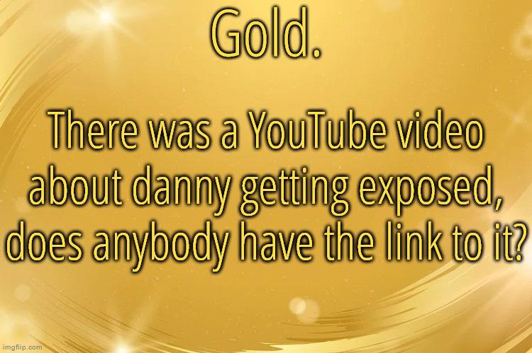 Silver Announcement Template 6.0 | There was a YouTube video about danny getting exposed, does anybody have the link to it? | image tagged in silver announcement template 6 0 | made w/ Imgflip meme maker