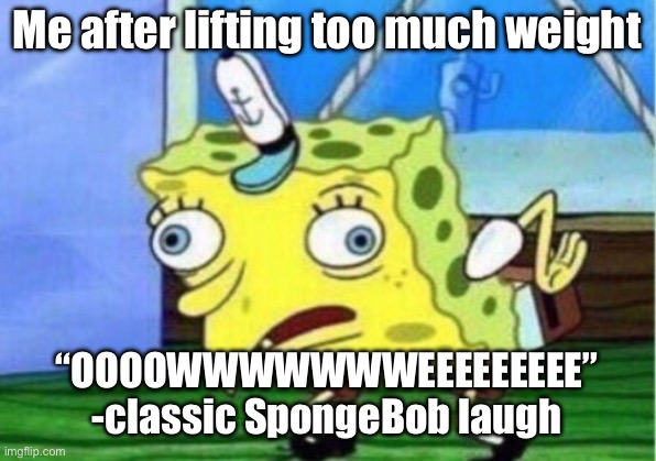Mocking Spongebob | Me after lifting too much weight; “OOOOWWWWWWWEEEEEEEEE”

-classic SpongeBob laugh | image tagged in memes,mocking spongebob | made w/ Imgflip meme maker