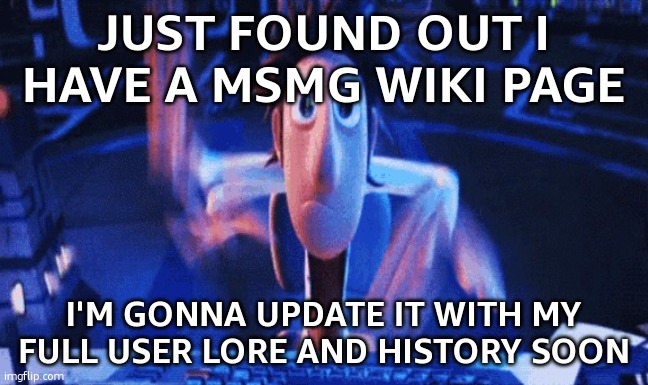 I'm glad I have one | JUST FOUND OUT I HAVE A MSMG WIKI PAGE; I'M GONNA UPDATE IT WITH MY FULL USER LORE AND HISTORY SOON | image tagged in flintlock temp | made w/ Imgflip meme maker