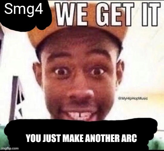 These arcs happens so fast | Smg4; YOU JUST MAKE ANOTHER ARC | image tagged in bro we get it blank,memes,smg4,arc | made w/ Imgflip meme maker