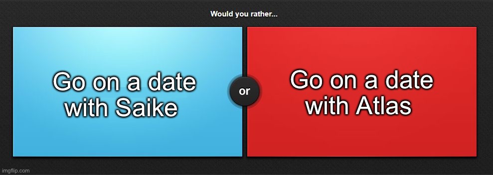 (Use oc) | Go on a date with Saike; Go on a date with Atlas | image tagged in would you rather | made w/ Imgflip meme maker