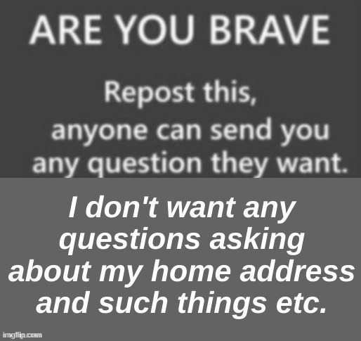 I don't want any questions asking about my home address and such things etc. | made w/ Imgflip meme maker