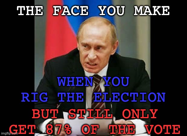 What REAL rigged elections look like | THE FACE YOU MAKE; WHEN YOU RIG THE ELECTION; BUT STILL ONLY GET 87% OF THE VOTE | image tagged in angry putin,election,crime,stolen election | made w/ Imgflip meme maker