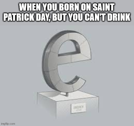 Not be able to drink and get drunk sucks | WHEN YOU BORN ON SAINT PATRICK DAY, BUT YOU CAN'T DRINK | image tagged in e,saint patrick's day,alcohol,drinking,drink,birthday | made w/ Imgflip meme maker
