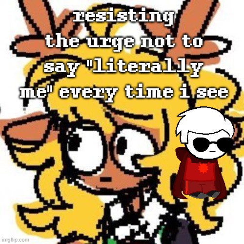 or 2 certain 'furries' or whatever if yk what i mean | resisting the urge not to say "literally me" every time i see | image tagged in uh | made w/ Imgflip meme maker