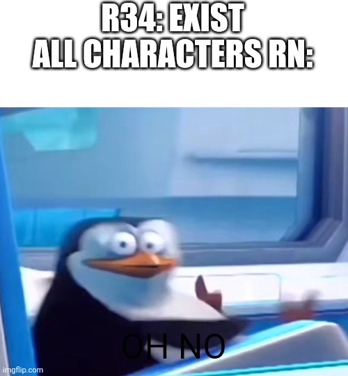 DEAR GOD | R34: EXIST
ALL CHARACTERS RN:; OH NO | image tagged in uh oh,oh no,madagascar | made w/ Imgflip meme maker