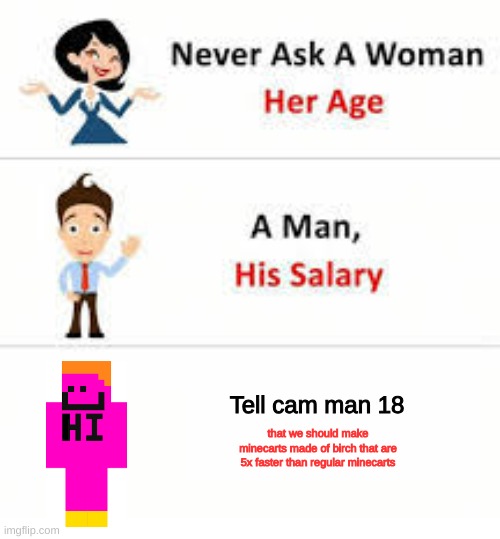 Never ask a woman her age | Tell cam man 18; that we should make minecarts made of birch that are 5x faster than regular minecarts | image tagged in never ask a woman her age | made w/ Imgflip meme maker