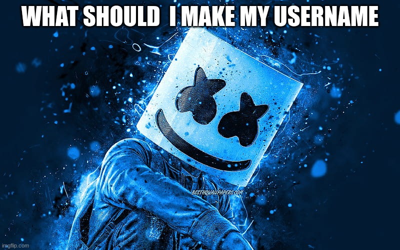 WHAT SHOULD  I MAKE MY USERNAME | image tagged in marshmello | made w/ Imgflip meme maker