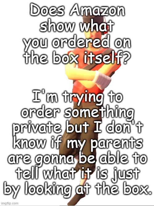 Does Amazon show what you ordered on the box itself? I'm trying to order something private but I don't know if my parents are gonna be able to tell what it is just by looking at the box. | made w/ Imgflip meme maker