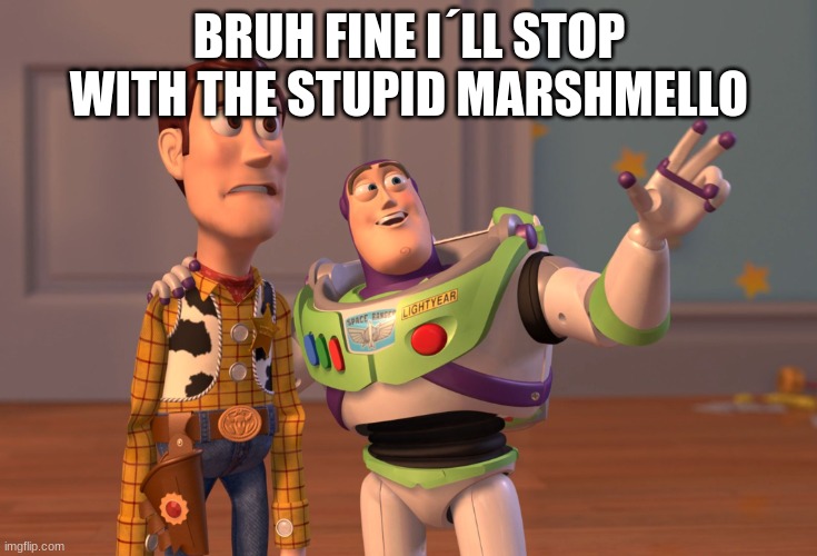 BRUH FINE I´LL STOP WITH THE STUPID MARSHMELLO | image tagged in m | made w/ Imgflip meme maker
