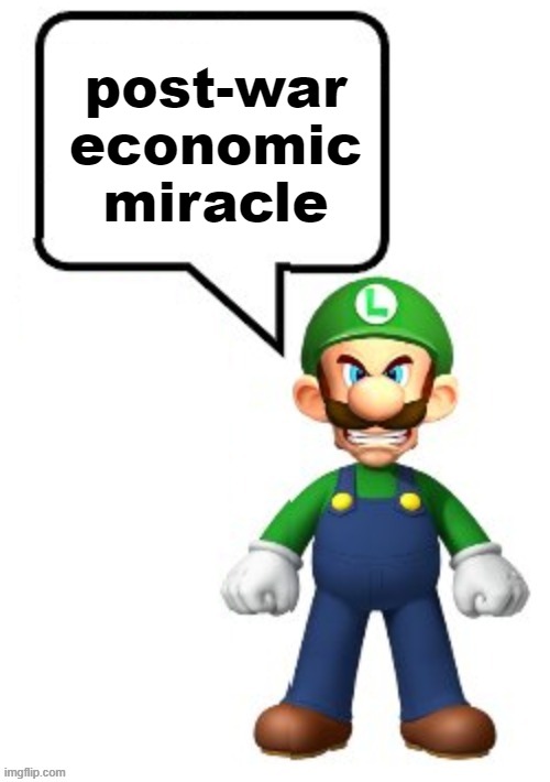 post-war economic miracle | post-war economic miracle | image tagged in post-war economic miracle | made w/ Imgflip meme maker