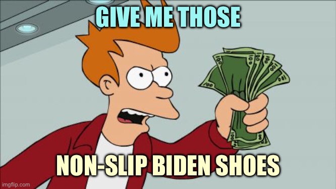 Shut Up And Take My Money Fry Meme | GIVE ME THOSE; NON-SLIP BIDEN SHOES | image tagged in memes,shut up and take my money fry | made w/ Imgflip meme maker
