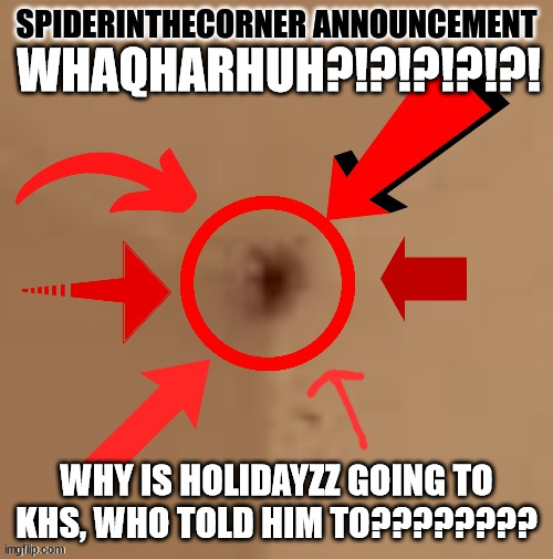 spiderinthecorner announcement | WHAQHARHUH?!?!?!?!?! WHY IS HOLIDAYZZ GOING TO KHS, WHO TOLD HIM TO???????? | image tagged in spiderinthecorner announcement | made w/ Imgflip meme maker