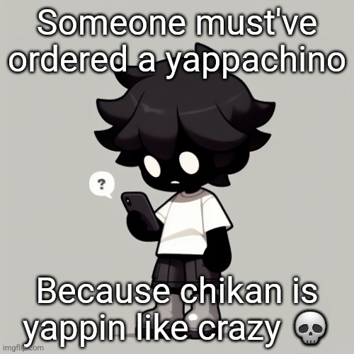 Silly fucking goober | Someone must've ordered a yappachino; Because chikan is yappin like crazy 💀 | image tagged in silly fucking goober | made w/ Imgflip meme maker