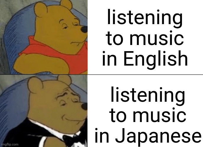 Japanese..Always | listening to music in English; listening to music in Japanese | image tagged in memes,tuxedo winnie the pooh | made w/ Imgflip meme maker