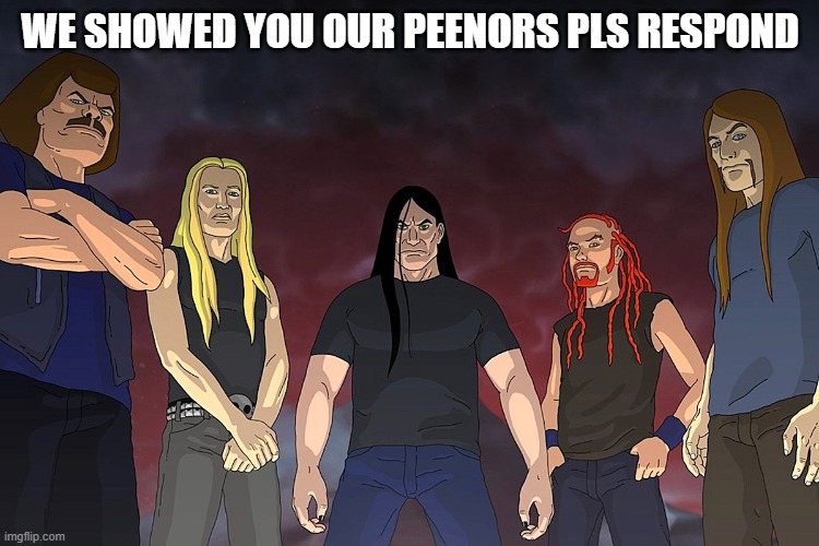 WE SHOWED YOU OUR PEENORS PLS RESPOND | made w/ Imgflip meme maker