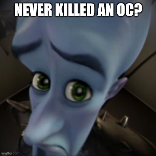 Megamind peeking | NEVER KILLED AN OC? | image tagged in megamind peeking | made w/ Imgflip meme maker