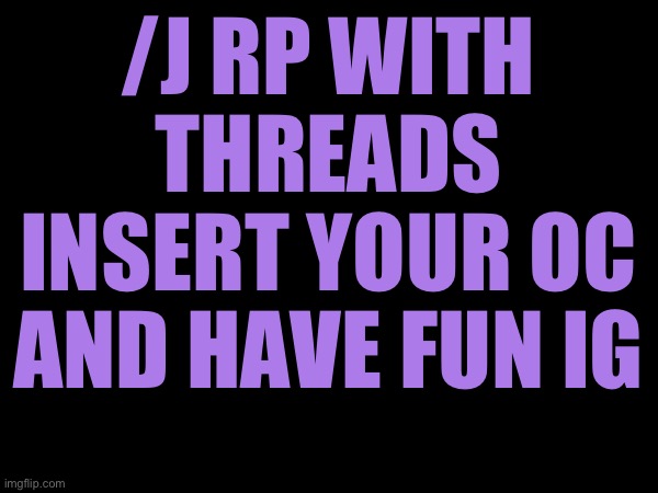 /J RP WITH THREADS
INSERT YOUR OC AND HAVE FUN IG | made w/ Imgflip meme maker
