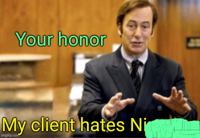 . | Your honor; My client hates Nirvana | image tagged in saul goodman defending | made w/ Imgflip meme maker