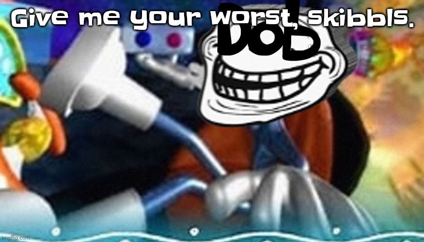 Planet troll | Give me your worst, skibbls. | image tagged in planet troll | made w/ Imgflip meme maker