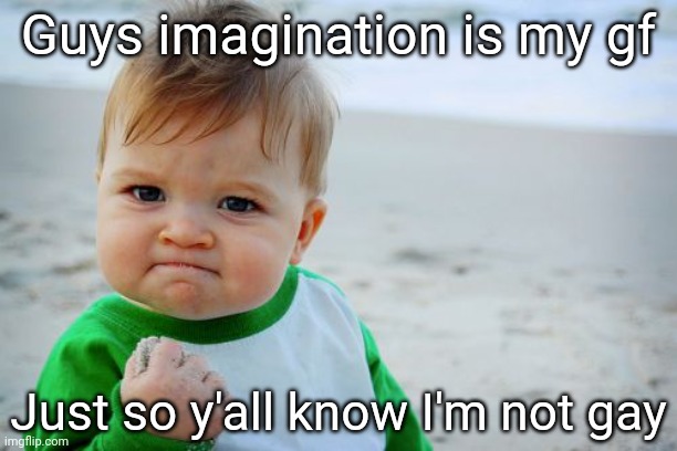 Success Kid Original | Guys imagination is my gf; Just so y'all know I'm not gay | image tagged in memes,success kid original | made w/ Imgflip meme maker
