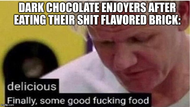 Gordon Ramsay some good food | DARK CHOCOLATE ENJOYERS AFTER EATING THEIR SHIT FLAVORED BRICK: | image tagged in gordon ramsay some good food | made w/ Imgflip meme maker