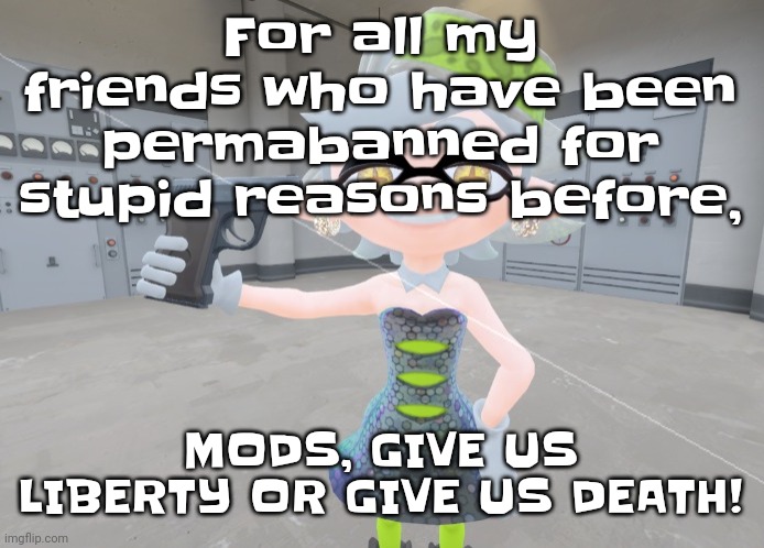 Mar | For all my friends who have been permabanned for stupid reasons before, MODS, GIVE US LIBERTY OR GIVE US DEATH! | image tagged in mar | made w/ Imgflip meme maker