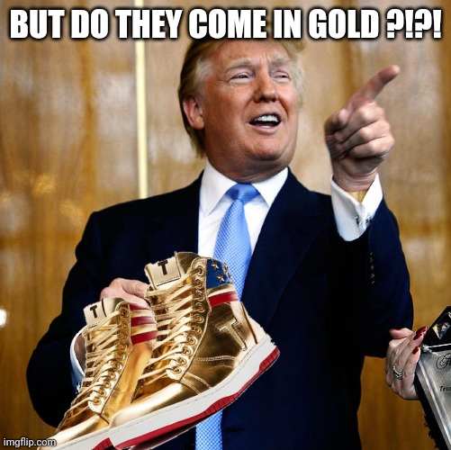 Donal Trump Birthday | BUT DO THEY COME IN GOLD ?!?! | image tagged in donal trump birthday | made w/ Imgflip meme maker