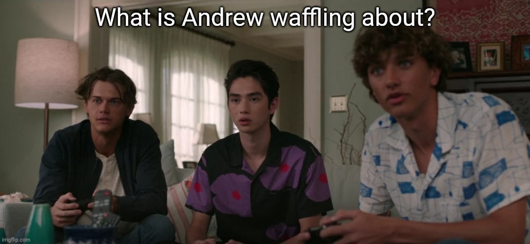 Sp3x_ The boys | What is Andrew waffling about? | image tagged in sp3x_ the boys | made w/ Imgflip meme maker