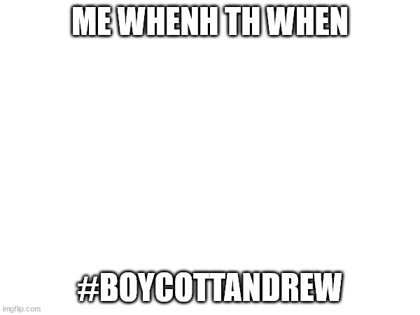 ME WHENH TH WHEN; #BOYCOTTANDREW | made w/ Imgflip meme maker