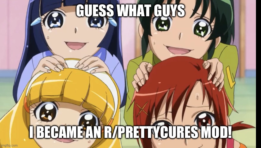 Yeeeeeeeeee | GUESS WHAT GUYS; I BECAME AN R/PRETTYCURES MOD! | image tagged in smile precure memey meme,precure,smile precure,reddit | made w/ Imgflip meme maker