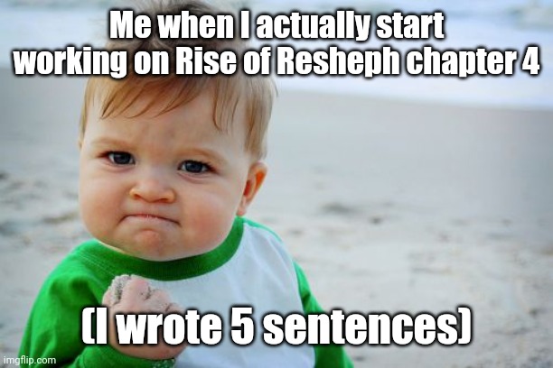 Still better than nothing (also goodnight chat) | Me when I actually start working on Rise of Resheph chapter 4; (I wrote 5 sentences) | image tagged in memes,success kid original | made w/ Imgflip meme maker