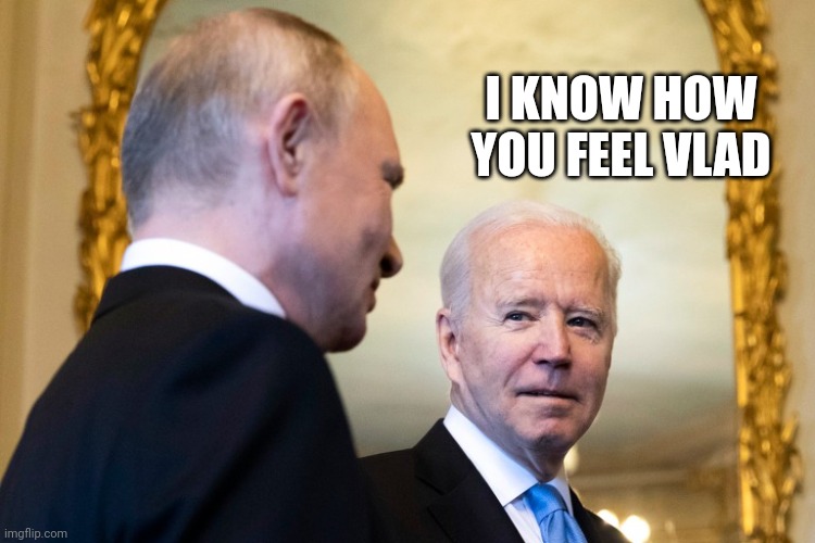 Biden Putin | I KNOW HOW YOU FEEL VLAD | image tagged in biden putin | made w/ Imgflip meme maker