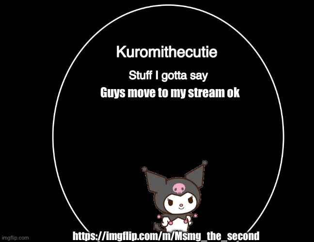 Kuromithecuties announcement temp | Guys move to my stream ok; https://imgflip.com/m/Msmg_the_second | image tagged in kuromithecuties announcement temp | made w/ Imgflip meme maker