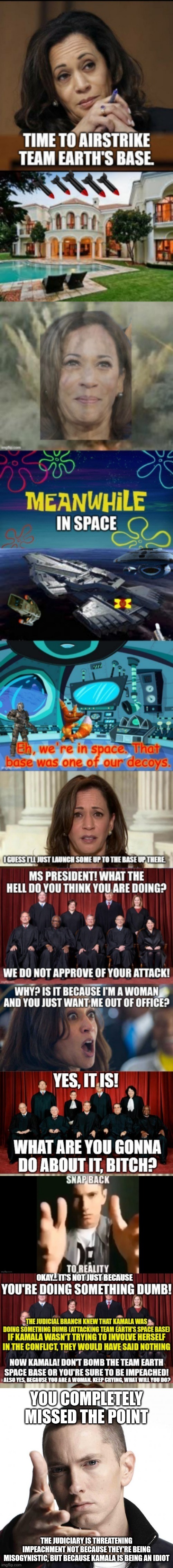 It is still only because Kamala is attempting something dumb | YOU COMPLETELY MISSED THE POINT; THE JUDICIARY IS THREATENING IMPEACHMENT NOT BECAUSE THEY'RE BEING MISOGYNISTIC, BUT BECAUSE KAMALA IS BEING AN IDIOT | image tagged in eminem video game logic | made w/ Imgflip meme maker