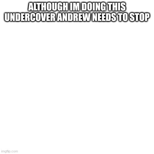 m | ALTHOUGH IM DOING THIS UNDERCOVER ANDREW NEEDS TO STOP | image tagged in m | made w/ Imgflip meme maker