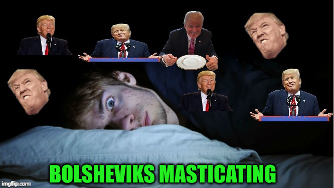 Trump | BOLSHEVIKS MASTICATING | image tagged in extreme tds,political meme,politics,funny memes,funny | made w/ Imgflip meme maker