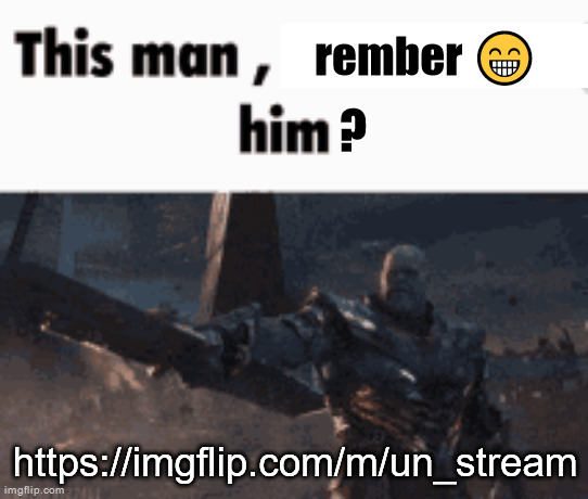 This man, _____ him | rember 😁; ? https://imgflip.com/m/un_stream | image tagged in this man _____ him | made w/ Imgflip meme maker