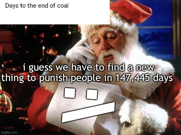 hmm | i guess we have to find a new thing to punish people in 147,445 days; :\ | image tagged in dear santa,meme | made w/ Imgflip meme maker