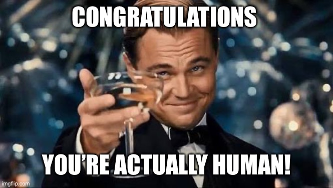 Congratulations Man! | CONGRATULATIONS YOU’RE ACTUALLY HUMAN! | image tagged in congratulations man | made w/ Imgflip meme maker