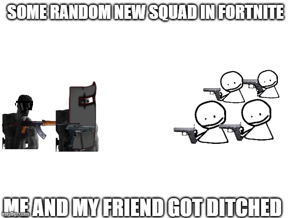 SOME RANDOM NEW SQUAD IN FORTNITE; ME AND MY FRIEND GOT DITCHED | made w/ Imgflip meme maker