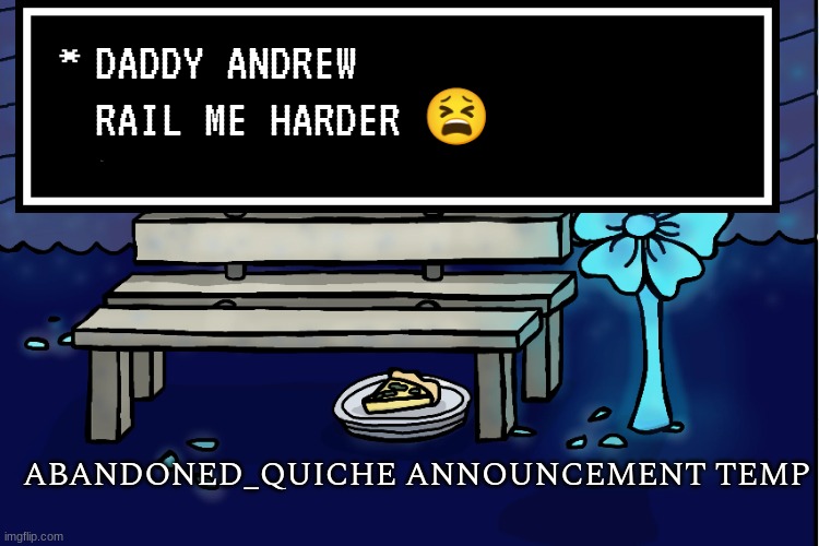 unbannable trolling | DADDY ANDREW RAIL ME HARDER 😫 | image tagged in abandoned_quiche announcement temp | made w/ Imgflip meme maker