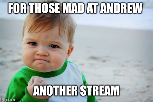 Success Kid Original | FOR THOSE MAD AT ANDREW; ANOTHER STREAM | image tagged in memes,success kid original | made w/ Imgflip meme maker