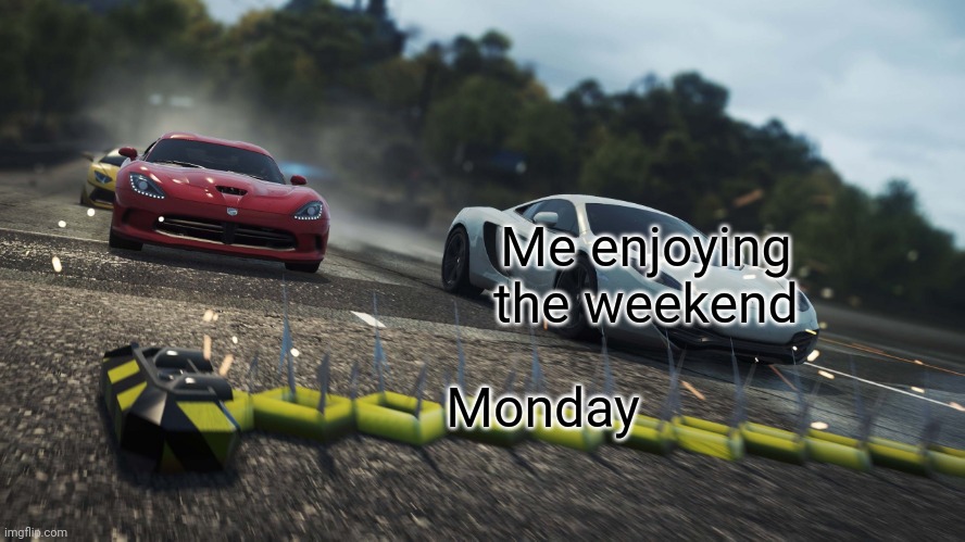 This is why Mondays suck | Me enjoying the weekend; Monday | image tagged in need for speed most wanted,memes,so true,weekend,school | made w/ Imgflip meme maker