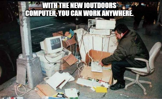 meme by Brad portable computer | WITH THE NEW IOUTDOORS COMPUTER, YOU CAN WORK ANYWHERE. | image tagged in gaming,funny,pc gaming,video games,computer games,humor | made w/ Imgflip meme maker