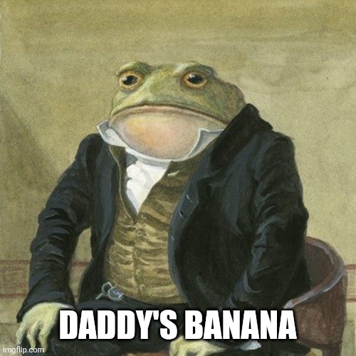 Gentlemen, it is with great pleasure to inform you that | DADDY'S BANANA | image tagged in gentlemen it is with great pleasure to inform you that | made w/ Imgflip meme maker