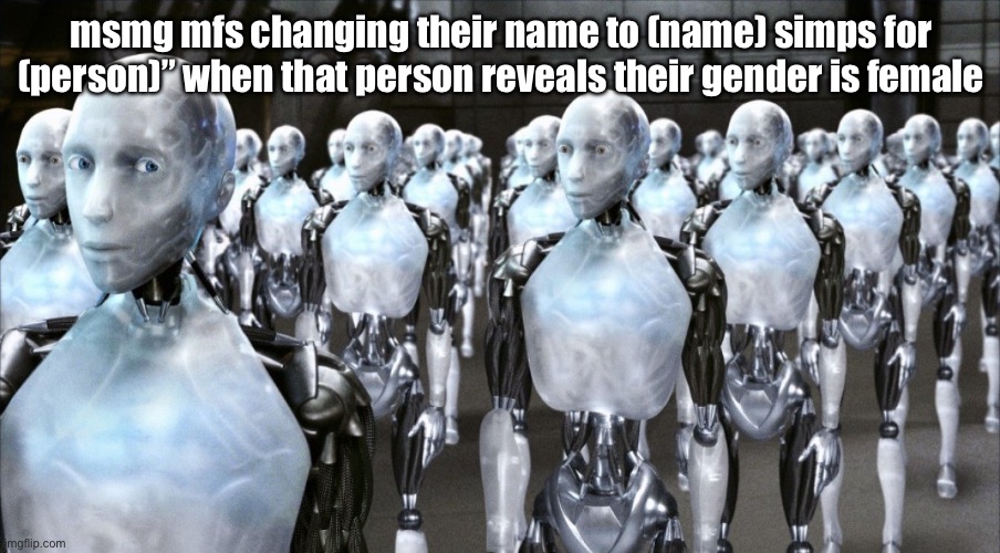 i robot | msmg mfs changing their name to (name) simps for (person)” when that person reveals their gender is female | image tagged in i robot | made w/ Imgflip meme maker