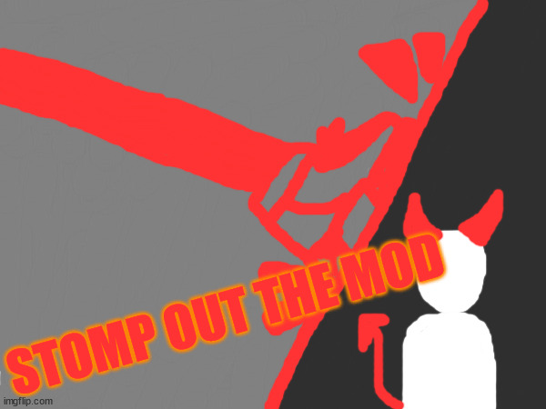 made this myself | STOMP OUT THE MOD | made w/ Imgflip meme maker