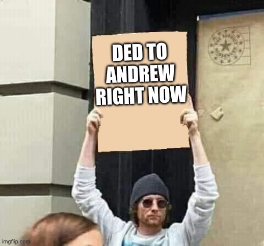 Protest | DED TO ANDREW RIGHT NOW | image tagged in protest | made w/ Imgflip meme maker